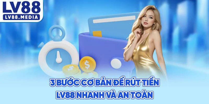 3 Bước Cơ Bản Để Rút Tiền LV88 Nhanh Và An Toàn