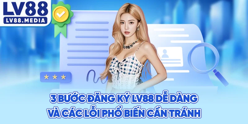 3 Bước Đăng Ký LV88 Dễ Dàng Và Các Lỗi Phổ Biến Cần Tránh