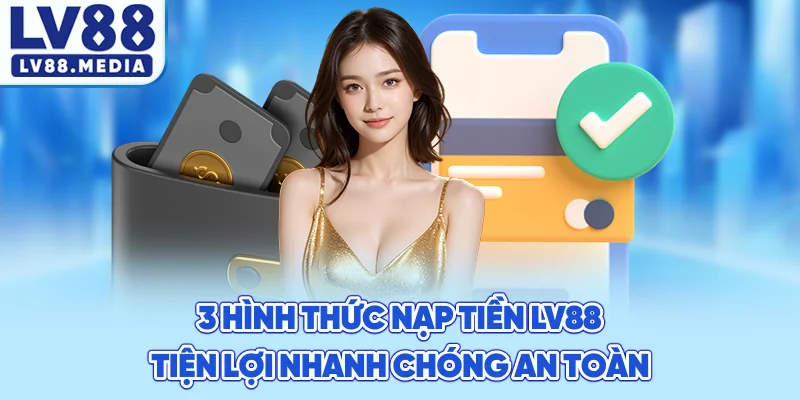 3 Hình Thức Nạp Tiền LV88 – Tiện Lợi, Nhanh Chóng, An Toàn