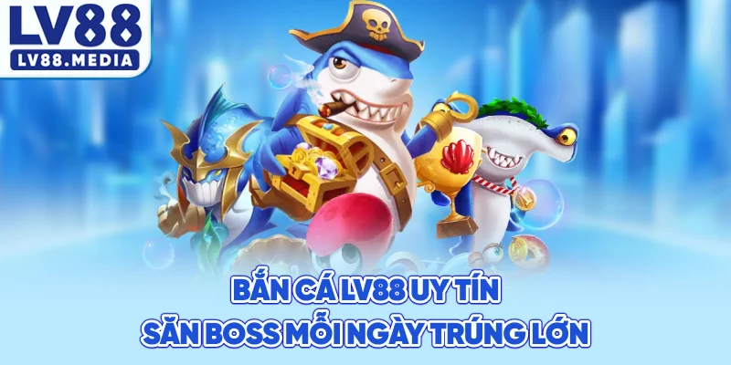 Bắn Cá LV88 Uy Tín Săn Boss Mỗi Ngày Trúng Lớn