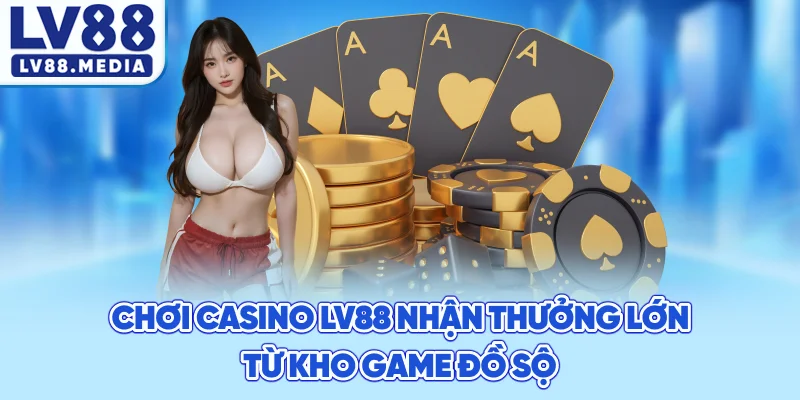 Chơi Casino LV88 Nhận Thưởng Lớn Từ Kho Game Đồ Sộ