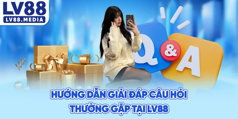 Hướng Dẫn Giải Đáp Câu Hỏi Thường Gặp Tại LV88