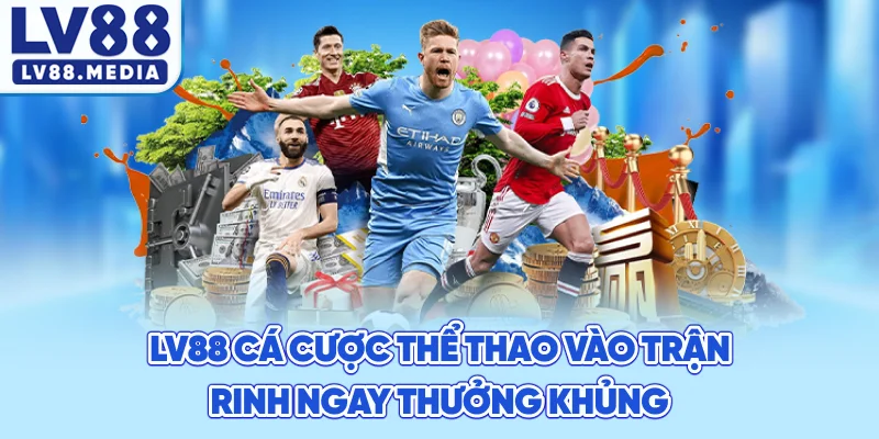 LV88 Cá Cược Thể Thao Vào Trận, Rinh Ngay Thưởng Khủng