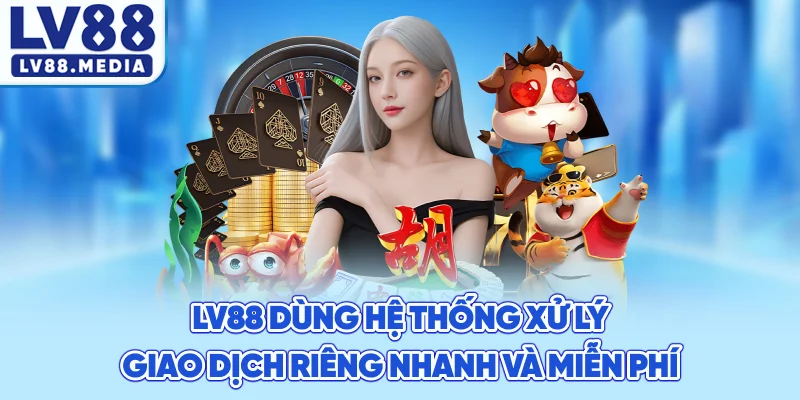 lv88 dùng hệ thống xử lý giao dịch riêng nhanh & miễn phí
