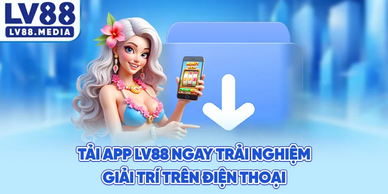 Tải App LV88 Ngay – Trải Nghiệm Giải Trí Trên Điện Thoại