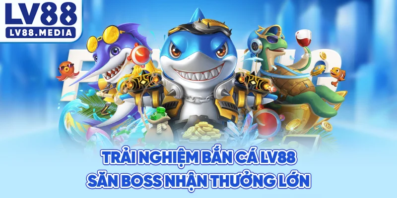 Trải Nghiệm Bắn Cá LV88 Săn Boss Nhận Thưởng Lớn