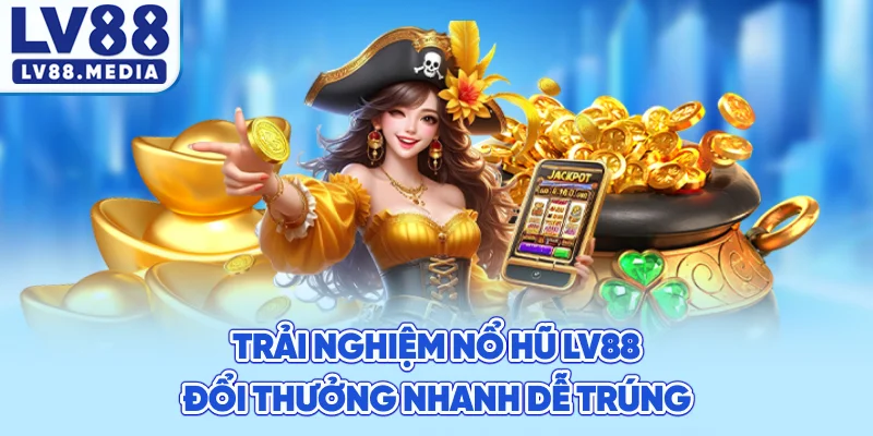 Trải Nghiệm Nổ Hũ LV88 Đổi Thưởng Nhanh Dễ Trúng